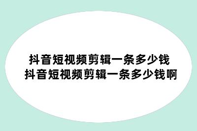 抖音短视频剪辑一条多少钱 抖音短视频剪辑一条多少钱啊